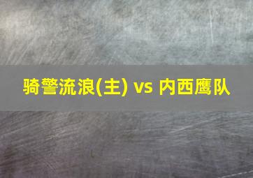 骑警流浪(主) vs 内西鹰队